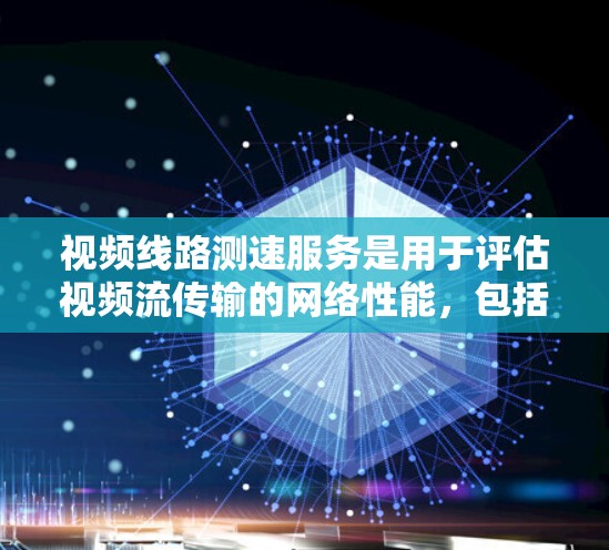 视频线路测速服务是用于评估视频流传输的网络性能，包括带宽、延迟、丢包率等关键指标的测量和分析。这种服务通常用于确保视频流的高质量传输，特别是在网络环境复杂或带宽受限的情况下