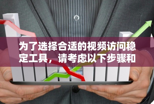 为了选择合适的视频访问稳定工具,请考虑以下步骤和推荐 为了选择合适的视频访问稳定工具,请考虑以下步骤和推荐