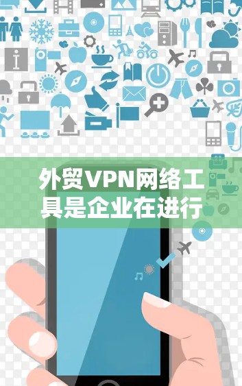 外贸VPN网络工具是企业在进行跨国业务时,为了保证网络安全、隐私保护以及稳定连接,常用的网络解决方案。以下是一些常用的外贸VPN网络工具及其特点 外贸VPN网络工具是企业在进行跨国业务时,为了保证网络安全、隐私保护以及稳定连接,常用的网络解决方案。以下是一些常用的外贸VPN网络工具及其特点