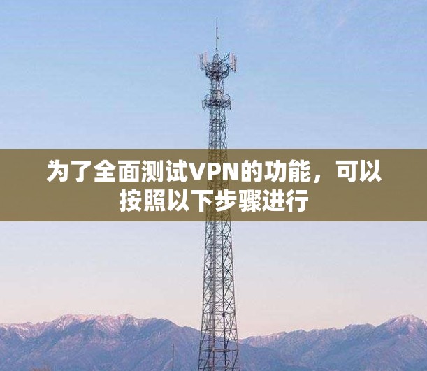 为了全面测试VPN的功能，可以按照以下步骤进行