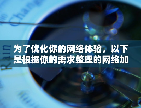 为了优化你的网络体验，以下是根据你的需求整理的网络加速工具合集，分为不同类型和场景，帮助你轻松选择合适的工具
