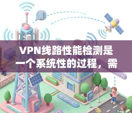VPN线路性能检测是一个系统性的过程,需要从检测工具、方法、步骤到问题处理等多个方面进行全面考虑。以下是对VPN线路性能检测的详细步骤和建议 VPN线路性能检测是一个系统性的过程,需要从检测工具、方法、步骤到问题处理等多个方面进行全面考虑。以下是对VPN线路性能检测的详细步骤和建议