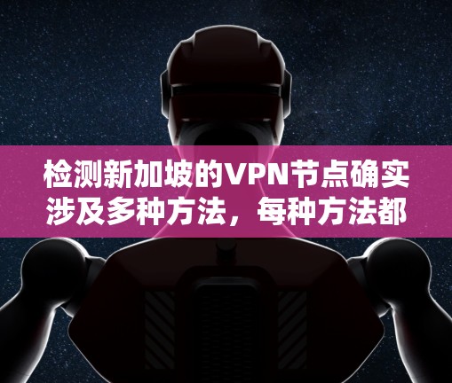 检测新加坡的VPN节点确实涉及多种方法,每种方法都有其优缺点和潜在风险。以下是对这些方法的详细分析和建议 检测新加坡的VPN节点确实涉及多种方法,每种方法都有其优缺点和潜在风险。以下是对这些方法的详细分析和建议