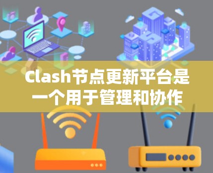 Clash节点更新平台是一个用于管理和协作开发Clash项目的综合平台，涵盖了版本控制、依赖管理、代码协作、文档更新和持续集成等多个方面。以下是对该平台的详细解释