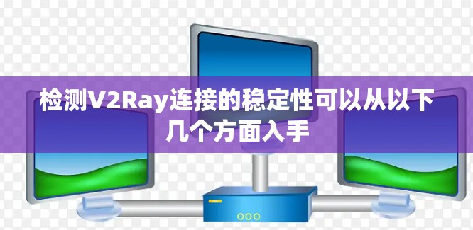 检测V2Ray连接的稳定性可以从以下几个方面入手 检测V2Ray连接的稳定性可以从以下几个方面入手