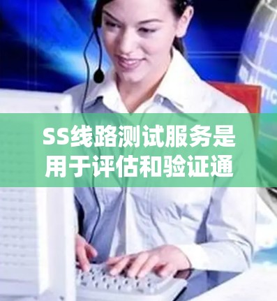 SS线路测试服务是用于评估和验证通信系统中直线传输路径的性能,确保信号传输的质量和可靠性。以下是对SS线路测试的详细分析 SS线路测试服务是用于评估和验证通信系统中直线传输路径的性能,确保信号传输的质量和可靠性。以下是对SS线路测试的详细分析