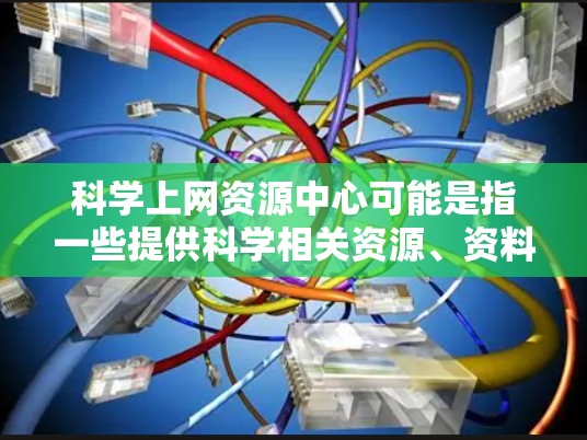 科学上网资源中心可能是指一些提供科学相关资源、资料或工具的网络平台或数据库。这些资源通常包括学术论文、科研数据、科学工具、综述文章等,旨在为科学研究者、学生和爱好者提供便利的获取和使用资源的途径 科学上网资源中心可能是指一些提供科学相关资源、资料或工具的网络平台或数据库。这些资源通常包括学术论文、科研数据、科学工具、综述文章等,旨在为科学研究者、学生和爱好者提供便利的获取和使用资源的途径