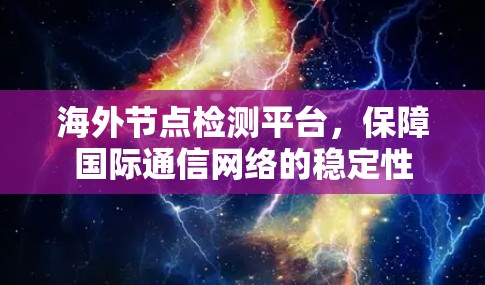 海外节点检测平台,保障国际通信网络的稳定性 海外节点检测平台,保障国际通信网络的稳定性
