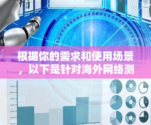 根据你的需求和使用场景,以下是针对海外网络测速工具的推荐 根据你的需求和使用场景,以下是针对海外网络测速工具的推荐