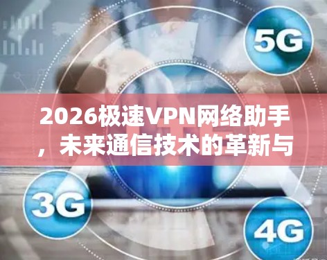 2026极速VPN网络助手,未来通信技术的革新与应用 2026极速VPN网络助手,未来通信技术的革新与应用
