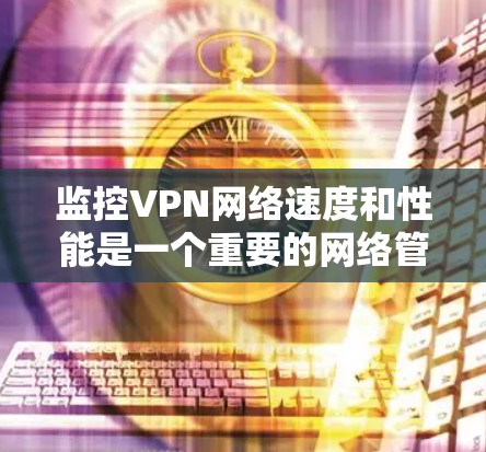 监控VPN网络速度和性能是一个重要的网络管理任务,尤其是在需要确保数据安全和隐私的同时,确保网络连接的稳定性和速度。以下是一些常用的方法和工具,可以帮助你监控VPN网络的速度和性能 监控VPN网络速度和性能是一个重要的网络管理任务,尤其是在需要确保数据安全和隐私的同时,确保网络连接的稳定性和速度。以下是一些常用的方法和工具,可以帮助你监控VPN网络的速度和性能