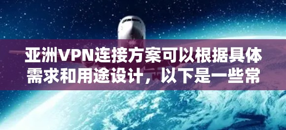 亚洲VPN连接方案可以根据具体需求和用途设计,以下是一些常见的亚洲VPN连接方案建议 亚洲VPN连接方案可以根据具体需求和用途设计,以下是一些常见的亚洲VPN连接方案建议