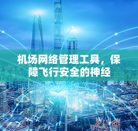 机场网络管理工具,保障飞行安全的神经 机场网络管理工具,保障飞行安全的神经