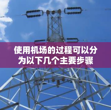 使用机场的过程可以分为以下几个主要步骤 使用机场的过程可以分为以下几个主要步骤