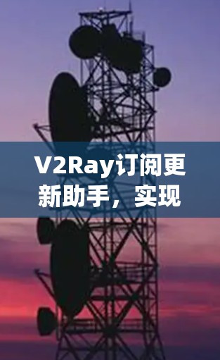 V2Ray订阅更新助手，实现自动化订阅源管理