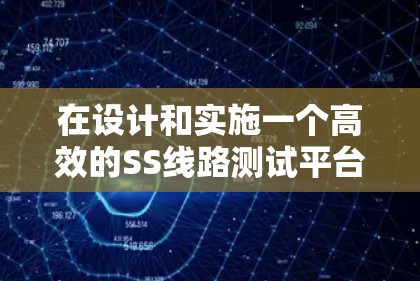 在设计和实施一个高效的SS线路测试平台时，可以按照以下步骤进行