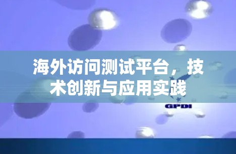 海外访问测试平台,技术创新与应用实践 海外访问测试平台,技术创新与应用实践