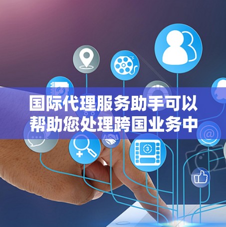 国际代理服务助手可以帮助您处理跨国业务中的法律、物流、支付等复杂问题。以下是一些常见的国际代理服务类型和相关建议 国际代理服务助手可以帮助您处理跨国业务中的法律、物流、支付等复杂问题。以下是一些常见的国际代理服务类型和相关建议