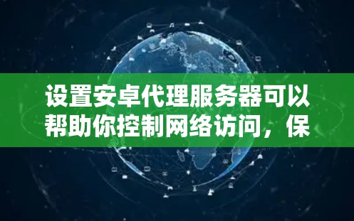 设置安卓代理服务器可以帮助你控制网络访问,保护隐私或优化数据使用。以下是详细的步骤指南 设置安卓代理服务器可以帮助你控制网络访问,保护隐私或优化数据使用。以下是详细的步骤指南
