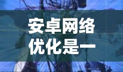 安卓网络优化是一个复杂但重要的任务,涉及到数据传输、连接管理、性能调优等多个方面。以下是一些常用的安卓网络优化方法和工具 安卓网络优化是一个复杂但重要的任务,涉及到数据传输、连接管理、性能调优等多个方面。以下是一些常用的安卓网络优化方法和工具