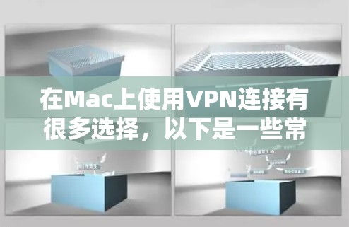 在Mac上使用VPN连接有很多选择,以下是一些常用的VPN服务和连接平台,适合Mac用户 在Mac上使用VPN连接有很多选择,以下是一些常用的VPN服务和连接平台,适合Mac用户