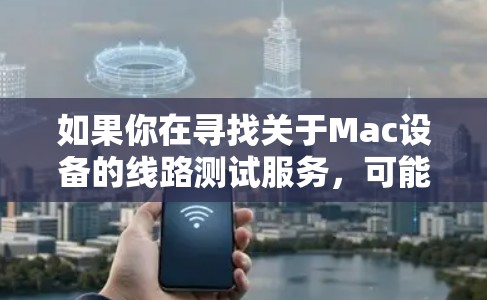 如果你在寻找关于Mac设备的线路测试服务,可能是指对Mac硬件进行详细的电路测试。以下是一些可能的解释和建议 如果你在寻找关于Mac设备的线路测试服务,可能是指对Mac硬件进行详细的电路测试。以下是一些可能的解释和建议