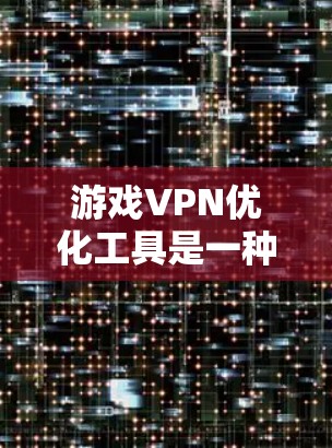 游戏VPN优化工具是一种专为提升游戏网络性能设计的服务,通过智能优化网络连接,降低延迟,提高稳定性,减少丢包,增强游戏体验。以下是关于游戏VPN优化工具的详细分析 游戏VPN优化工具是一种专为提升游戏网络性能设计的服务,通过智能优化网络连接,降低延迟,提高稳定性,减少丢包,增强游戏体验。以下是关于游戏VPN优化工具的详细分析