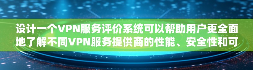 设计一个VPN服务评价系统可以帮助用户更全面地了解不同VPN服务提供商的性能、安全性和可靠性。以下是一个可能的评价系统框架和方法