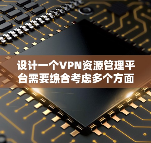 设计一个VPN资源管理平台需要综合考虑多个方面,确保其功能全面、安全可靠、易于使用。以下是对该平台的整体设计和实现步骤 设计一个VPN资源管理平台需要综合考虑多个方面,确保其功能全面、安全可靠、易于使用。以下是对该平台的整体设计和实现步骤