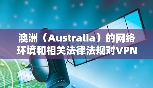 澳洲(Australia)的网络环境和相关法律法规对VPN(虚拟专用网络)的使用有一定的限制和监管。以下是一些关于澳洲VPN线路检测的信息和建议 澳洲(Australia)的网络环境和相关法律法规对VPN(虚拟专用网络)的使用有一定的限制和监管。以下是一些关于澳洲VPN线路检测的信息和建议