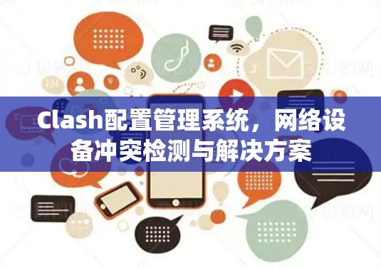 Clash配置管理系统,网络设备冲突检测与解决方案 Clash配置管理系统,网络设备冲突检测与解决方案