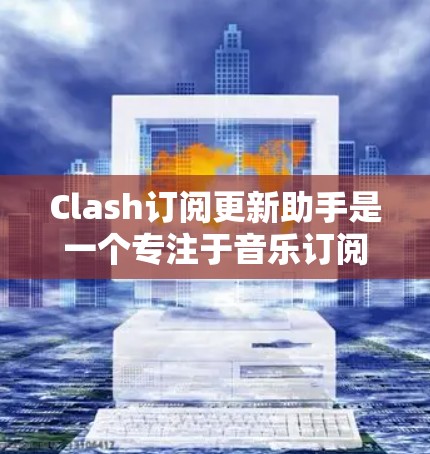Clash订阅更新助手是一个专注于音乐订阅和自动化更新的应用,旨在帮助用户更高效地管理他们的订阅账号,并及时获取最新内容。以下是该助手的详细设计和功能说明 Clash订阅更新助手是一个专注于音乐订阅和自动化更新的应用,旨在帮助用户更高效地管理他们的订阅账号,并及时获取最新内容。以下是该助手的详细设计和功能说明