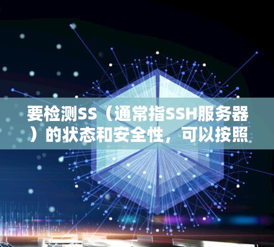 要检测SS（通常指SSH服务器）的状态和安全性，可以按照以下步骤进行