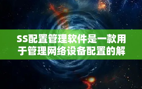 SS配置管理软件是一款用于管理网络设备配置的解决方案，提供了多种功能来简化和优化网络设备的部署和管理。以下是对这一软件的详细分析和总结