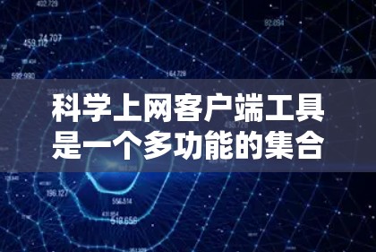 科学上网客户端工具是一个多功能的集合,帮助用户在本地环境中处理和分析各种科学数据。这些工具可以分为几个主要类别 科学上网客户端工具是一个多功能的集合,帮助用户在本地环境中处理和分析各种科学数据。这些工具可以分为几个主要类别