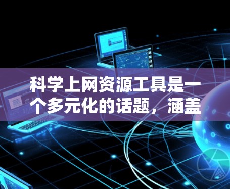 科学上网资源工具是一个多元化的话题，涵盖了从学术搜索引擎到专业数据库，从新闻平台到数据工具等多个方面。以下是一些关键工具和资源，帮助您高效地进行科学研究