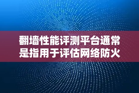 翻墙性能评测平台通常是指用于评估网络防火墙或安全设备性能的工具或平台。这些平台可以帮助测试防火墙如何处理各种攻击,确保其能够有效保护网络。以下是一些关键点和相关信息 翻墙性能评测平台通常是指用于评估网络防火墙或安全设备性能的工具或平台。这些平台可以帮助测试防火墙如何处理各种攻击,确保其能够有效保护网络。以下是一些关键点和相关信息