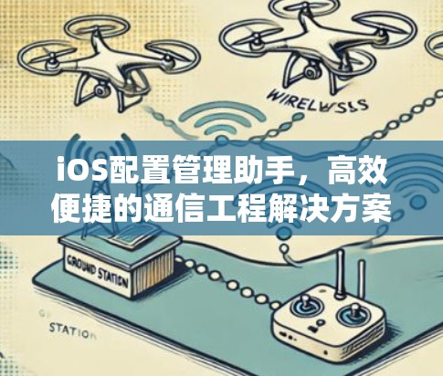 iOS配置管理助手,高效便捷的通信工程解决方案 iOS配置管理助手,高效便捷的通信工程解决方案