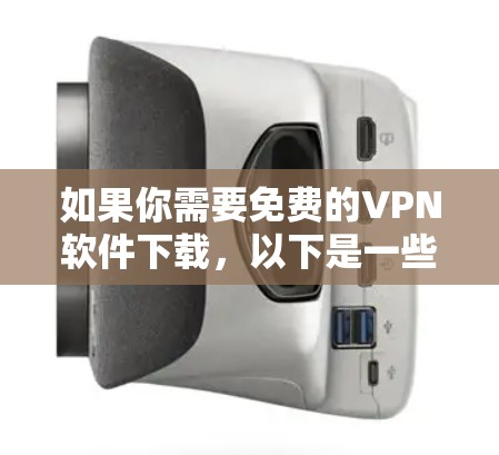 如果你需要免费的VPN软件下载，以下是一些常见的免费VPN工具的推荐（请注意，这些工具可能会有广告或限制）