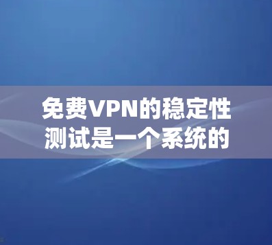免费VPN的稳定性测试是一个系统的过程，确保其在连接、速度和延迟等方面的表现。以下是详细的步骤指南，帮助您有效评估免费VPN服务的稳定性