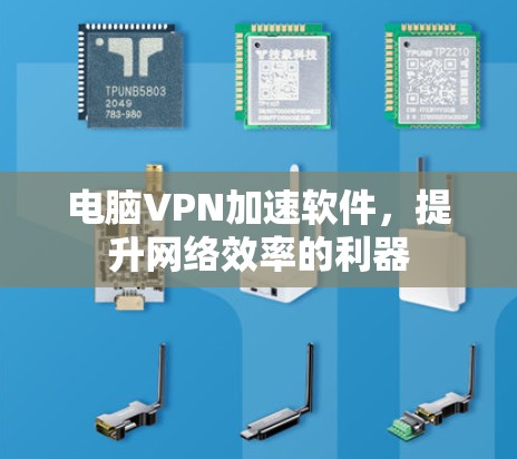 电脑VPN加速软件，提升网络效率的利器