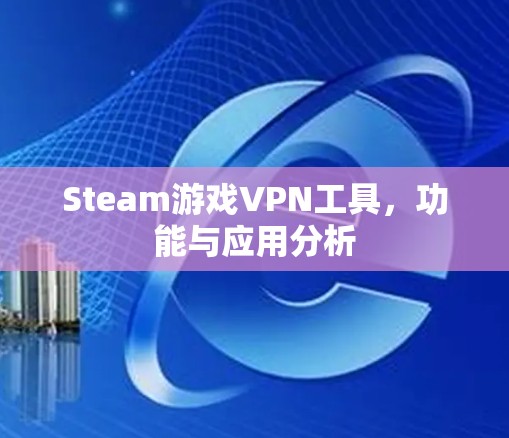 Steam游戏VPN工具,功能与应用分析 Steam游戏VPN工具,功能与应用分析