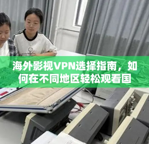 海外影视VPN选择指南,如何在不同地区轻松观看国外影视内容 海外影视VPN选择指南,如何在不同地区轻松观看国外影视内容