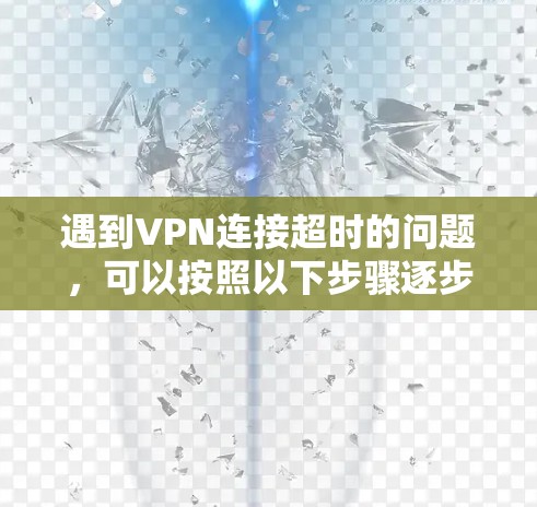 遇到VPN连接超时的问题,可以按照以下步骤逐步排查和解决 遇到VPN连接超时的问题,可以按照以下步骤逐步排查和解决