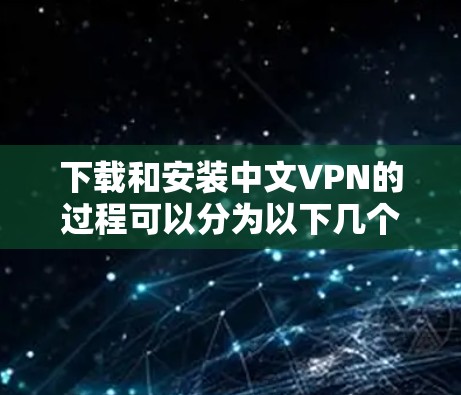 下载和安装中文VPN的过程可以分为以下几个步骤 下载和安装中文VPN的过程可以分为以下几个步骤