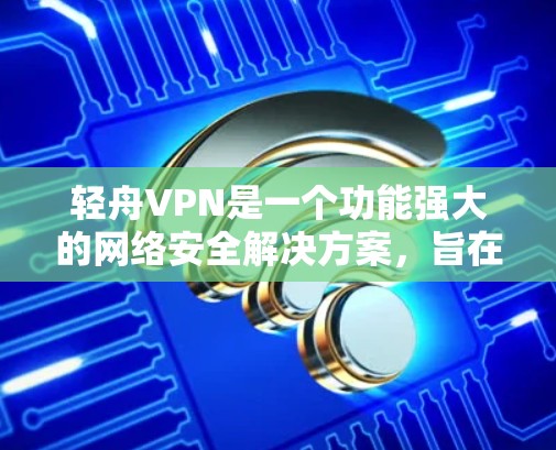轻舟VPN是一个功能强大的网络安全解决方案,旨在为用户提供安全、匿名和高效的网络访问体验。以下是轻舟VPN的主要功能介绍 轻舟VPN是一个功能强大的网络安全解决方案,旨在为用户提供安全、匿名和高效的网络访问体验。以下是轻舟VPN的主要功能介绍