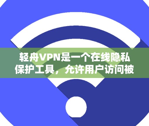 轻舟VPN是一个在线隐私保护工具,允许用户访问被限制的网站和内容。以下是下载轻舟VPN客户端的步骤和注意事项 轻舟VPN是一个在线隐私保护工具,允许用户访问被限制的网站和内容。以下是下载轻舟VPN客户端的步骤和注意事项