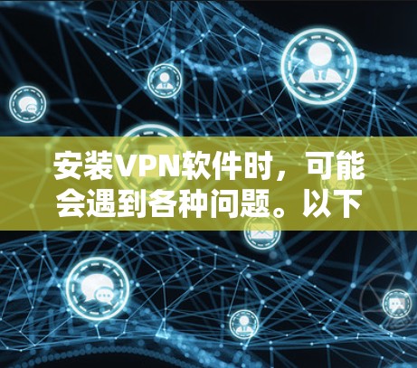 安装VPN软件时,可能会遇到各种问题。以下是分步骤的解决方案,帮助您顺利完成安装 安装VPN软件时,可能会遇到各种问题。以下是分步骤的解决方案,帮助您顺利完成安装