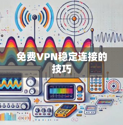 免费VPN稳定连接的技巧