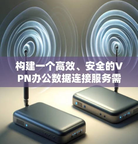 构建一个高效、安全的VPN办公数据连接服务需要综合考虑多个关键因素。以下是一个有条理的步骤指南,帮助您成功实施 构建一个高效、安全的VPN办公数据连接服务需要综合考虑多个关键因素。以下是一个有条理的步骤指南,帮助您成功实施